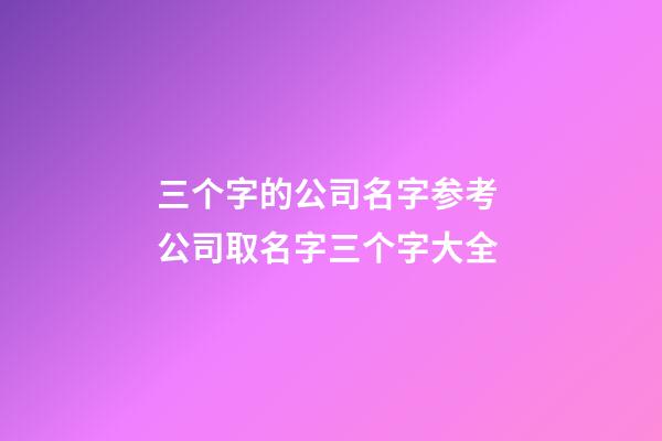 三个字的公司名字参考 公司取名字三个字大全-第1张-公司起名-玄机派